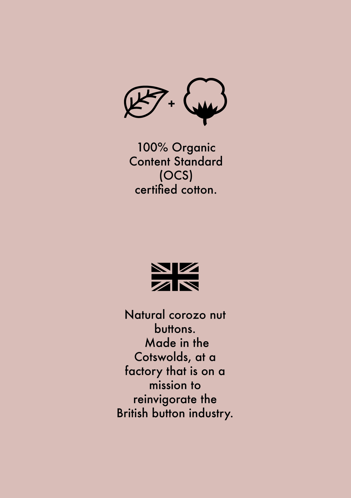 A Union Jack symbol to show the fabric is woven in the North West of England that has been making corduroy since the 1800s. A leaf and cotton plant symbol to explain that the fabric is 100% Global Organic Standard certified organic cotton. 